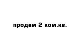 продам 2 ком.кв.